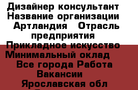 Дизайнер-консультант › Название организации ­ Артландия › Отрасль предприятия ­ Прикладное искусство › Минимальный оклад ­ 1 - Все города Работа » Вакансии   . Ярославская обл.,Ярославль г.